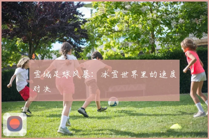 雪域足球风暴：冰雪世界里的速度对决
