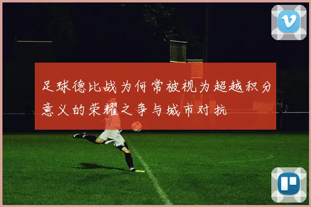 足球德比战为何常被视为超越积分意义的荣耀之争与城市对抗