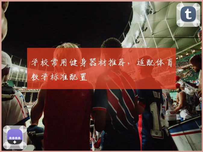 学校常用健身器材推荐,适配体育教学标准配置
