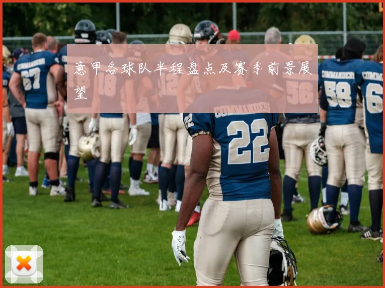 意甲各球队半程盘点及赛季前景展望