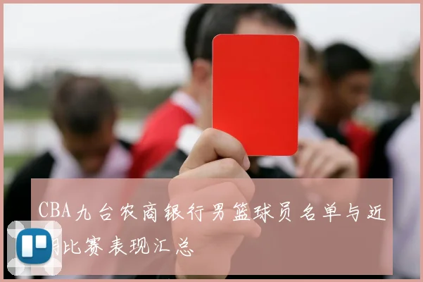 CBA九台农商银行男篮球员名单与近期比赛表现汇总