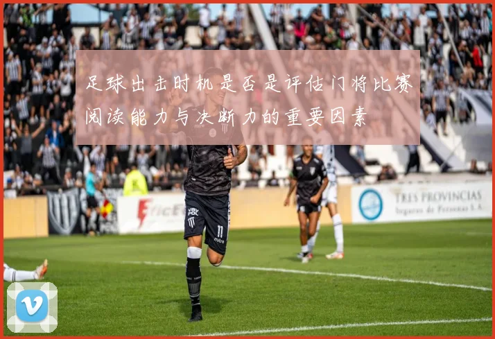 足球出击时机是否是评估门将比赛阅读能力与决断力的重要因素